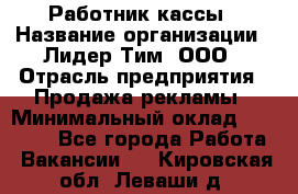 Работник кассы › Название организации ­ Лидер Тим, ООО › Отрасль предприятия ­ Продажа рекламы › Минимальный оклад ­ 25 000 - Все города Работа » Вакансии   . Кировская обл.,Леваши д.